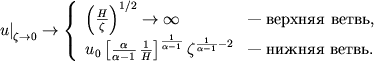 $$
\left.u\right|_{\zeta \rightarrow 0} \rightarrow \left\{
%
\begin{array}{ll} \left(\frac{H}{\zeta}\right)^{1/2} \rightarrow \infty & \mbox{---  ,} \\
u_0\left[\frac{\alpha}{\alpha-1}\,\frac{1}{H}\right]^{\frac{1}{\alpha-1}} \zeta^{\frac{1}{\alpha-1}-2} & \mbox{---  .} \\
\end{array}
%
\right.
$$